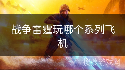 战争雷霆玩哪个系列飞机