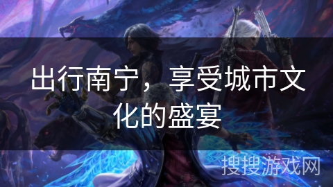 出行南宁，享受城市文化的盛宴