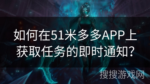 如何在51米多多APP上获取任务的即时通知？