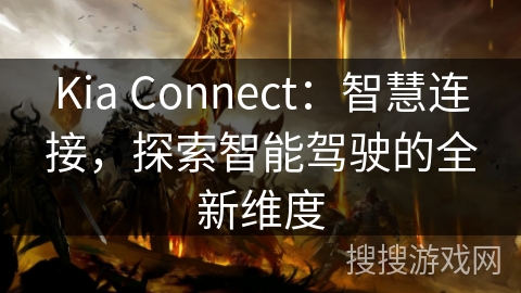 Kia Connect：智慧连接，探索智能驾驶的全新维度