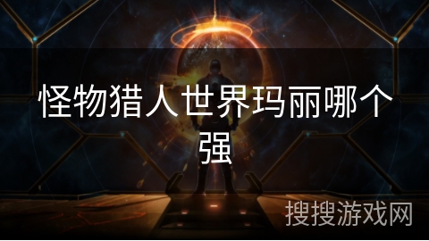 怪物猎人世界玛丽哪个强