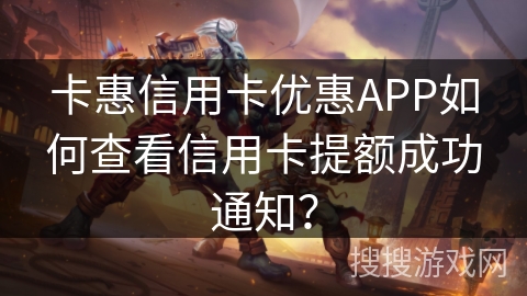 卡惠信用卡优惠APP如何查看信用卡提额成功通知？
