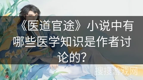 《医道官途》小说中有哪些医学知识是作者讨论的？
