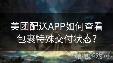 美团配送APP如何查看包裹特殊交付状态？