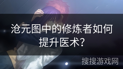 沧元图中的修炼者如何提升医术？