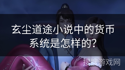 玄尘道途小说中的货币系统是怎样的？