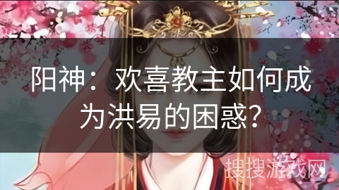 阳神：欢喜教主如何成为洪易的困惑？