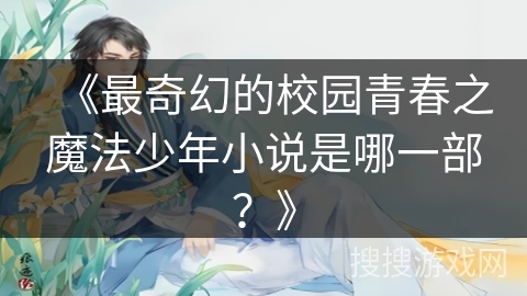 《最奇幻的校园青春之魔法少年小说是哪一部？》