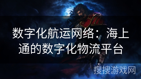 数字化航运网络：海上通的数字化物流平台