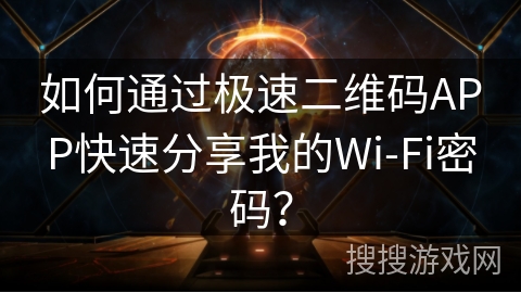 如何通过极速二维码APP快速分享我的Wi-Fi密码？