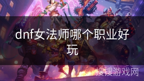 dnf女法师哪个职业好玩