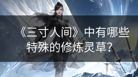 《三寸人间》中有哪些特殊的修炼灵草？