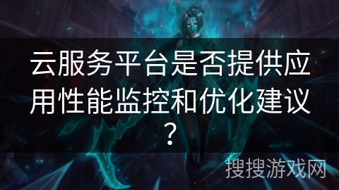 云服务平台是否提供应用性能监控和优化建议？
