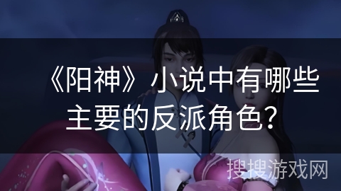 《阳神》小说中有哪些主要的反派角色？