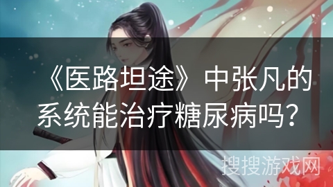 《医路坦途》中张凡的系统能治疗糖尿病吗？