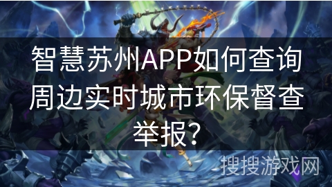 智慧苏州APP如何查询周边实时城市环保督查举报？