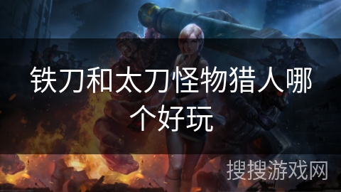 铁刀和太刀怪物猎人哪个好玩