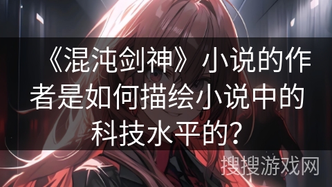 《混沌剑神》小说的作者是如何描绘小说中的科技水平的？