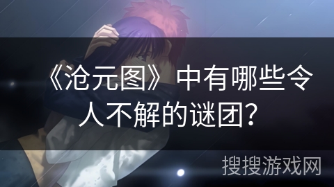 《沧元图》中有哪些令人不解的谜团？