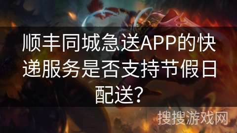 顺丰同城急送APP的快递服务是否支持节假日配送？