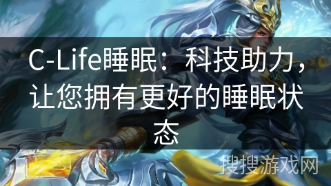 C-Life睡眠：科技助力，让您拥有更好的睡眠状态
