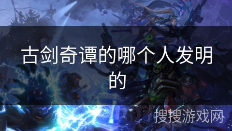 古剑奇谭的哪个人发明的