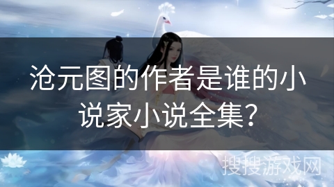 沧元图的作者是谁的小说家小说全集？