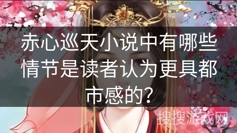 赤心巡天小说中有哪些情节是读者认为更具都市感的？