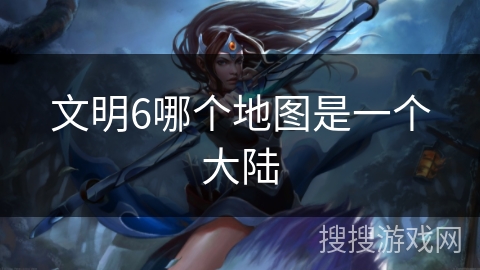 文明6哪个地图是一个大陆