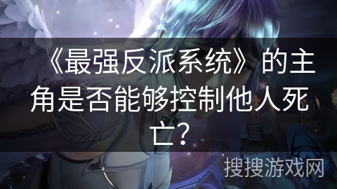 《最强反派系统》的主角是否能够控制他人死亡？