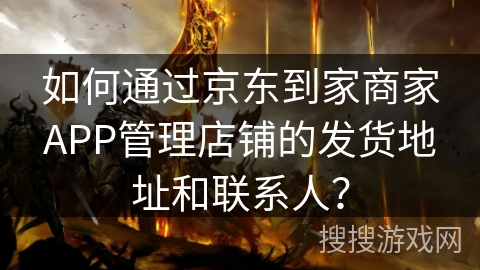 如何通过京东到家商家APP管理店铺的发货地址和联系人？