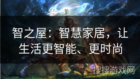 智之屋：智慧家居，让生活更智能、更时尚