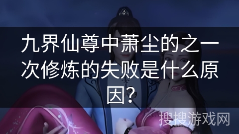 九界仙尊中萧尘的之一次修炼的失败是什么原因？