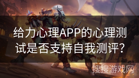 给力心理APP的心理测试是否支持自我测评？