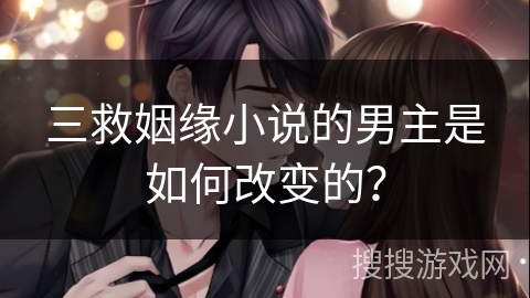 三救姻缘小说的男主是如何改变的？