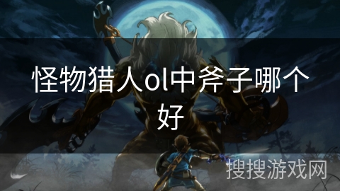 怪物猎人ol中斧子哪个好