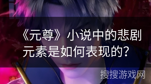 《元尊》小说中的悲剧元素是如何表现的？