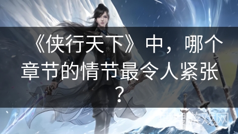 《侠行天下》中，哪个章节的情节最令人紧张？