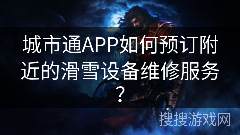 城市通APP如何预订附近的滑雪设备维修服务？