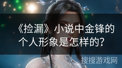 《捡漏》小说中金锋的个人形象是怎样的？