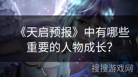 《天启预报》中有哪些重要的人物成长？