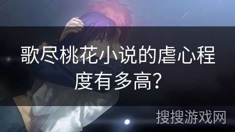 歌尽桃花小说的虐心程度有多高？