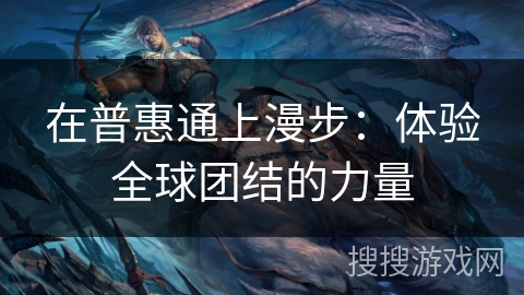 在普惠通上漫步：体验全球团结的力量