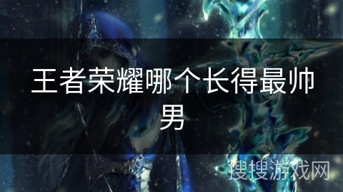 王者荣耀哪个长得最帅男