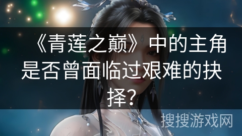 《青莲之巅》中的主角是否曾面临过艰难的抉择？