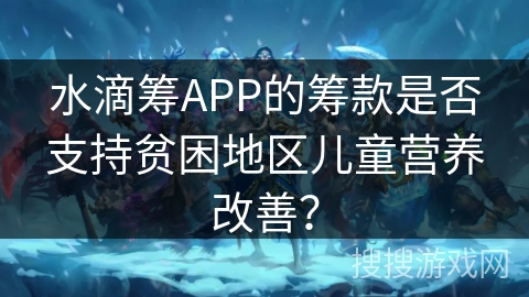 水滴筹APP的筹款是否支持贫困地区儿童营养改善？