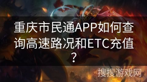 重庆市民通APP如何查询高速路况和ETC充值？