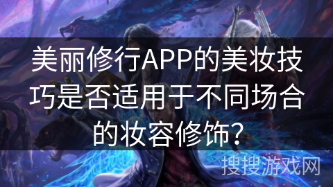 美丽修行APP的美妆技巧是否适用于不同场合的妆容修饰？