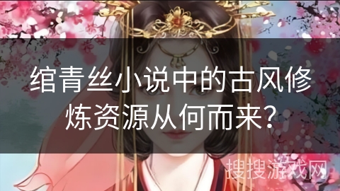 绾青丝小说中的古风修炼资源从何而来？