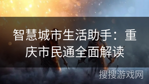 智慧城市生活助手：重庆市民通全面解读